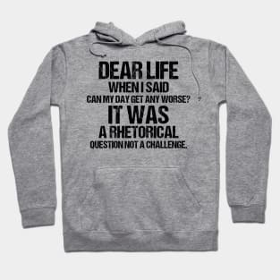 Dear Life When I Said Can My Day Get Any Worse It Was A Rhetorical Question Not A Challenge Hoodie